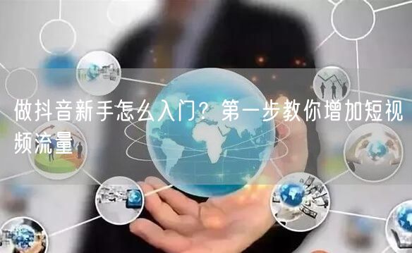 做抖音新手怎么入门？第一步教你增加短视频流量