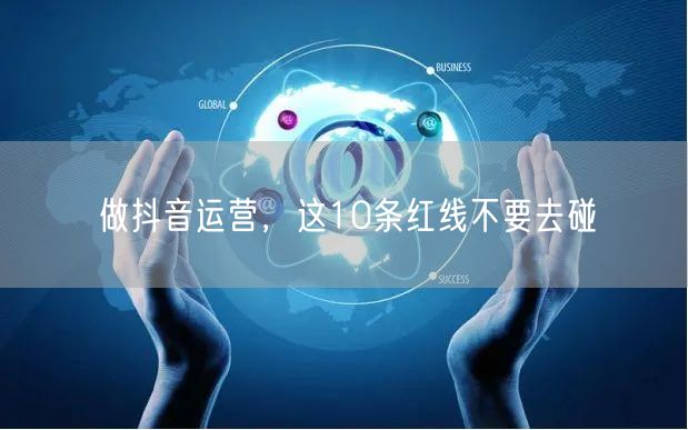 做抖音运营，这10条红线不要去碰