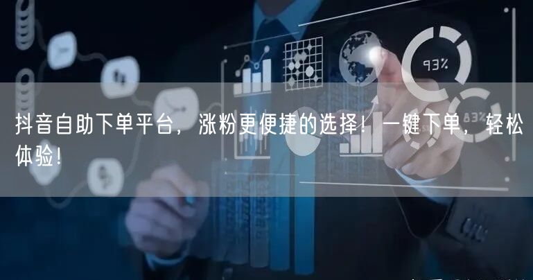 抖音自助下单平台，涨粉更便捷的选择！一键下单，轻松体验！