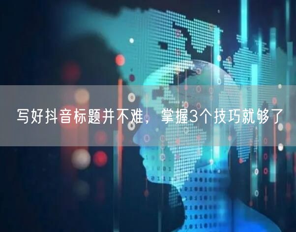 写好抖音标题并不难，掌握3个技巧就够了