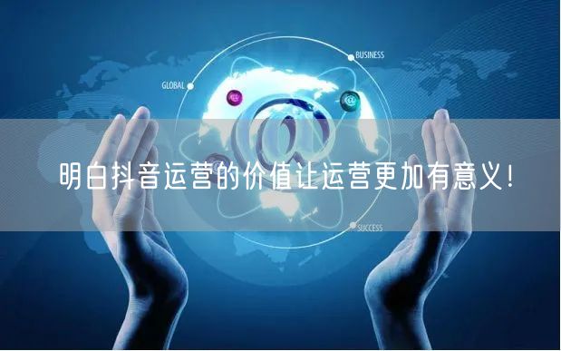 明白抖音运营的价值让运营更加有意义！