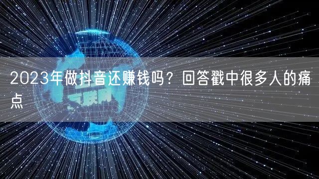 2023年做抖音还赚钱吗?回答戳中很多人的痛点