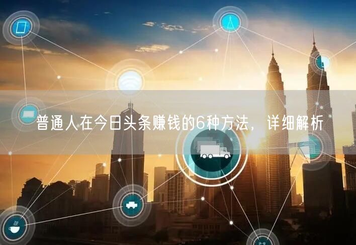 普通人在今日头条赚钱的6种方法,详细解析