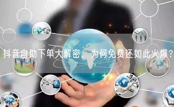 抖音自助下单大解密：为何免费还如此火爆？