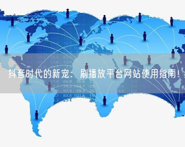 抖音时代的新宠:刷播放平台网站使用指南!