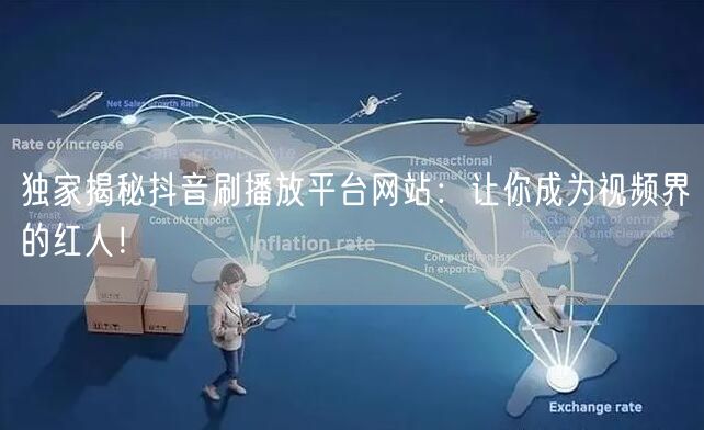 独家揭秘抖音刷播放平台网站:让你成为视频界的红人!