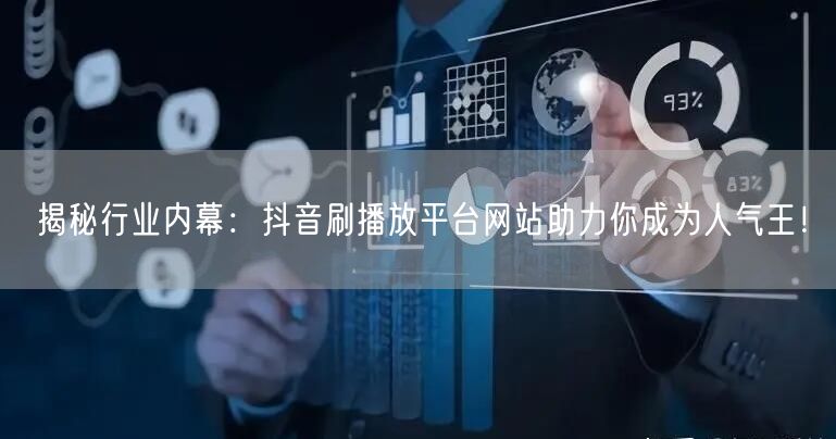 揭秘行业内幕:抖音刷播放平台网站助力你成为人气王!