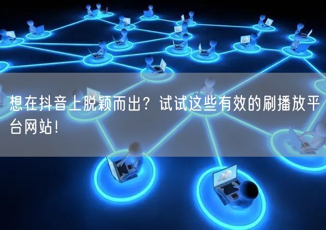 想在抖音上脱颖而出?试试这些有效的刷播放平台网站!