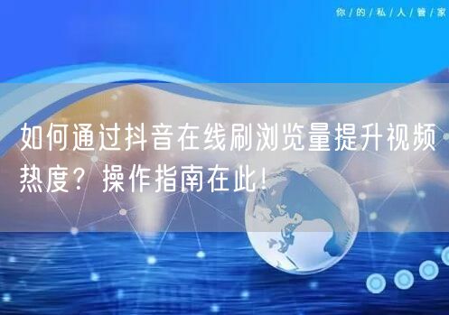 如何通过抖音在线刷浏览量提升视频热度?操作指南在此!