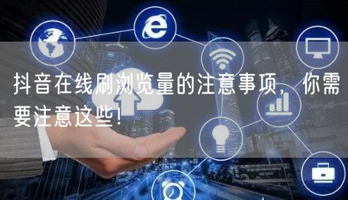 抖音在线刷浏览量的注意事项,你需要注意这些!