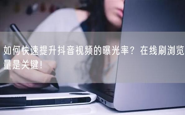 如何快速提升抖音视频的曝光率?在线刷浏览量是关键!