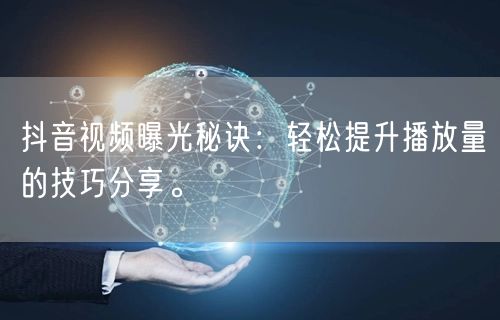 抖音视频曝光秘诀：轻松提升播放量的技巧分享。