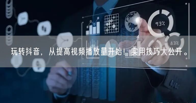 玩转抖音，从提高视频播放量开始！实用技巧大公开。