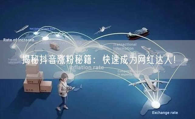揭秘抖音涨粉秘籍:快速成为网红达人!