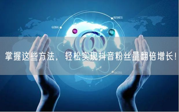 掌握这些方法,轻松实现抖音粉丝量翻倍增长!