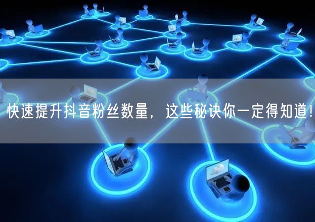 快速提升抖音粉丝数量，这些秘诀你一定得知道！