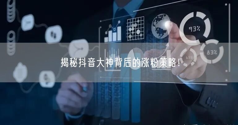 揭秘抖音大神背后的涨粉策略！
