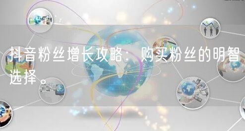 抖音粉丝增长攻略:购买粉丝的明智选择。