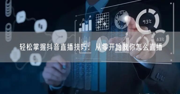 轻松掌握抖音直播技巧：从零开始教你怎么直播