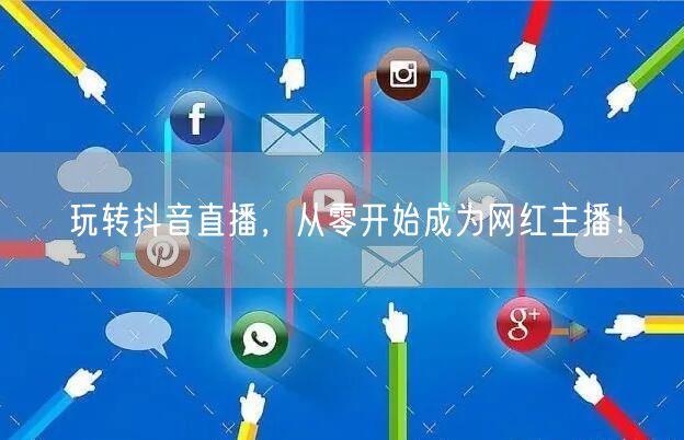 玩转抖音直播，从零开始成为网红主播！