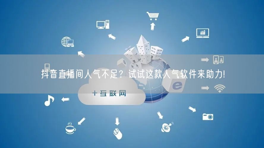 抖音直播间人气不足？试试这款人气软件来助力!