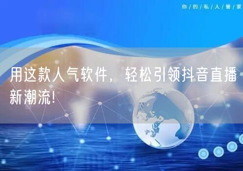 用这款人气软件,轻松引领抖音直播新潮流!