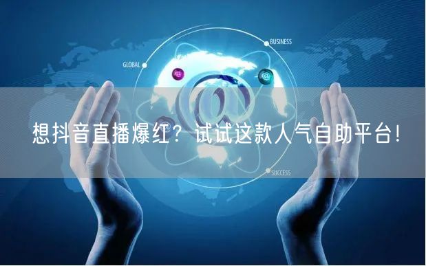 想抖音直播爆红?试试这款人气自助平台!