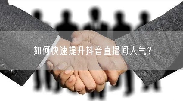 如何快速提升抖音直播间人气？