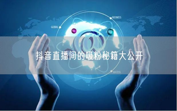 抖音直播间的吸粉秘籍大公开