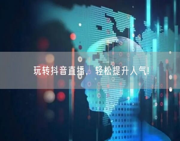 玩转抖音直播，轻松提升人气!