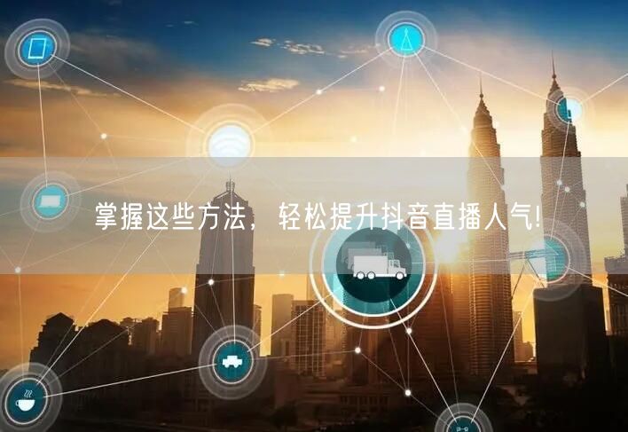 掌握这些方法，轻松提升抖音直播人气!