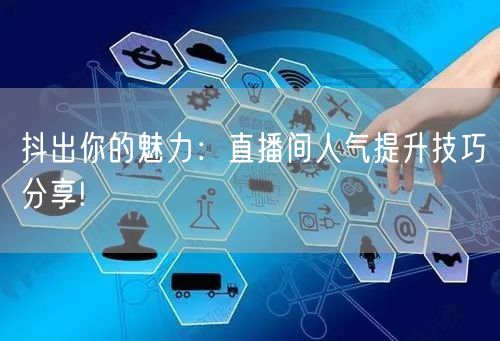 抖出你的魅力：直播间人气提升技巧分享!
