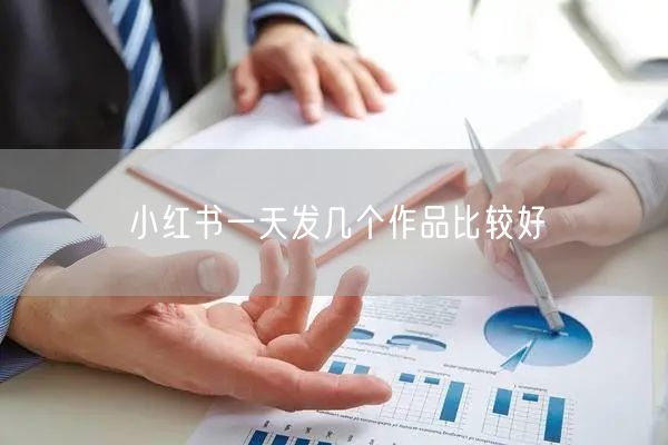 小红书一天发几个作品比较好