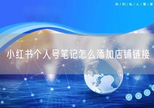 小红书个人号笔记怎么添加店铺链接