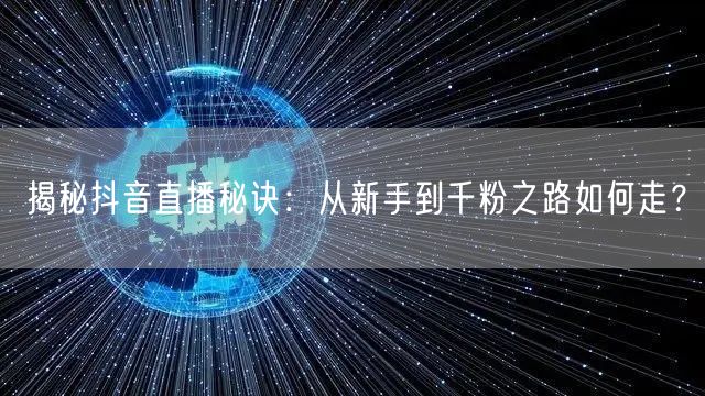 揭秘抖音直播秘诀：从新手到千粉之路如何走？