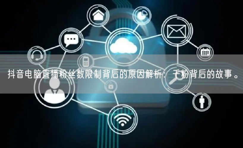 抖音电脑直播粉丝数限制背后的原因解析：千粉背后的故事。