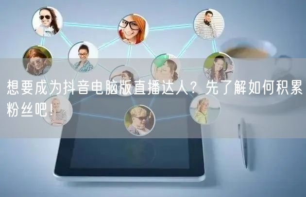 想要成为抖音电脑版直播达人？先了解如何积累粉丝吧！