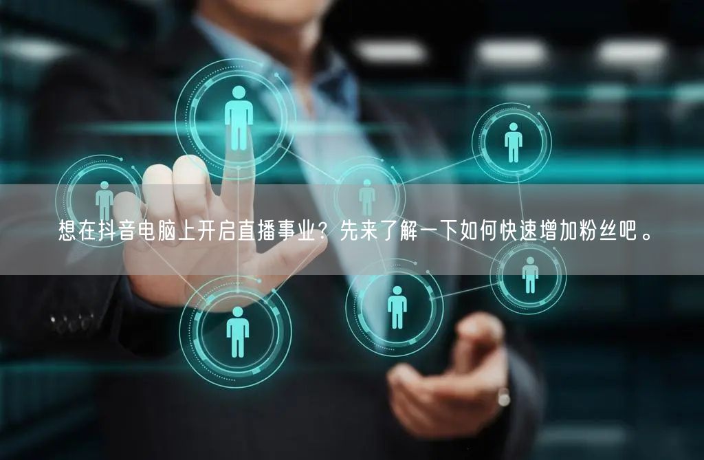 想在抖音电脑上开启直播事业？先来了解一下如何快速增加粉丝吧。