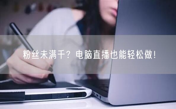 粉丝未满千？电脑直播也能轻松做！