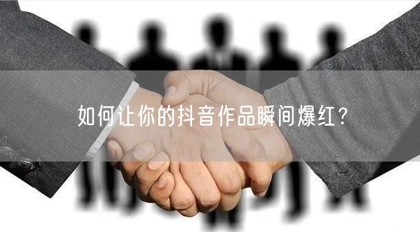 如何让你的抖音作品瞬间爆红?