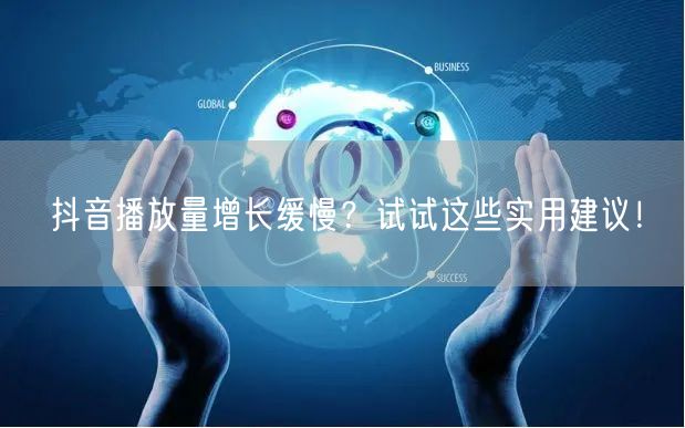 抖音播放量增长缓慢?试试这些实用建议!