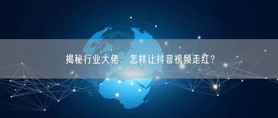 揭秘行业大佬:怎样让抖音视频走红?