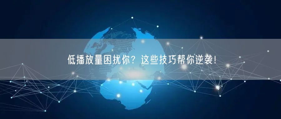 低播放量困扰你?这些技巧帮你逆袭!