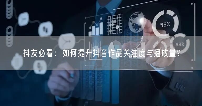 抖友必看:如何提升抖音作品关注度与播放量?