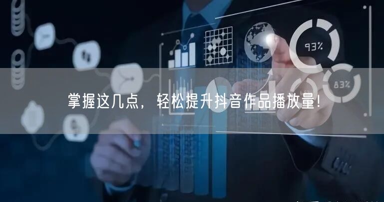 掌握这几点,轻松提升抖音作品播放量!