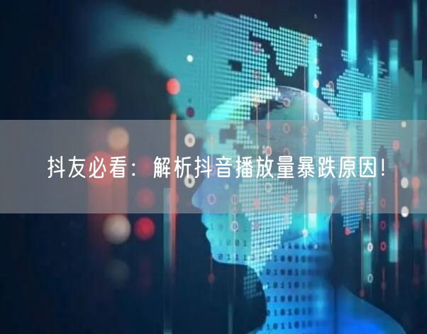 抖友必看：解析抖音播放量暴跌原因！