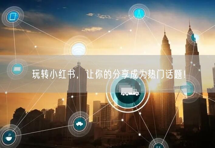 玩转小红书,让你的分享成为热门话题!