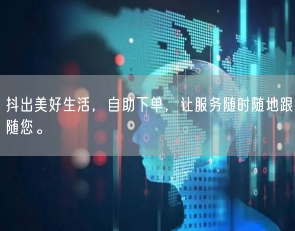 抖出美好生活,自助下单,让服务随时随地跟随您。