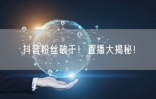 抖音粉丝破千！直播大揭秘！