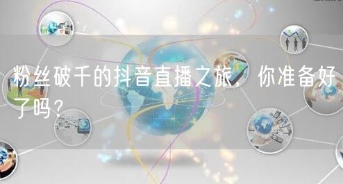 粉丝破千的抖音直播之旅,你准备好了吗?